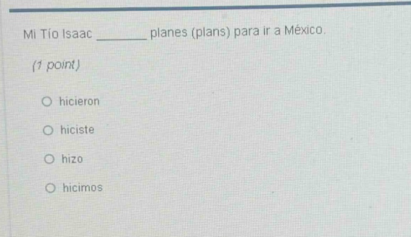 mi tío isaac ______ planes (plans) para ir a méxico. (1 point) o hicieron o hiciste o hizo o hicimos