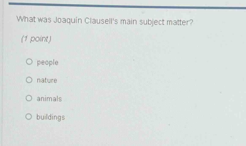 what was joaquin clausells main subject matter? (1 point) o people o nature o animals o buildings