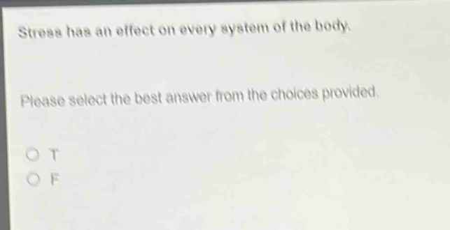 stress has an effect on every system of the body. please select the best answer from the choices provided. o t o f