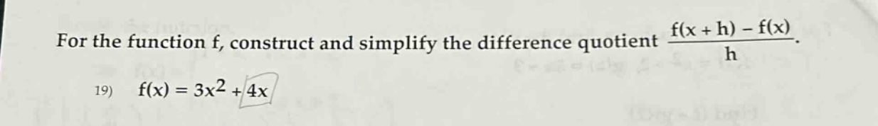 for the function f, construct and simplify the difference quotient (f(x + h) - f(x))/h. 19) f(x)=3x² + 4x