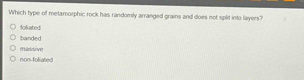 which type of metamorphic rock has randomly arranged grains and does not split into layers? foliated banded massive non - foliated