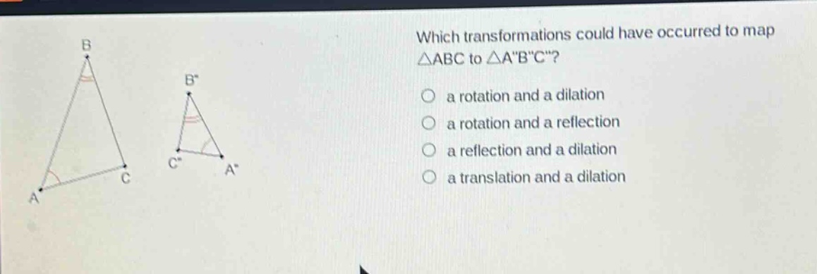 which transformations could have occurred to map △abc to △a\b\c\? a rotation and a dilation a rotation and a reflection a reflection and a dilation a translation and a dilation