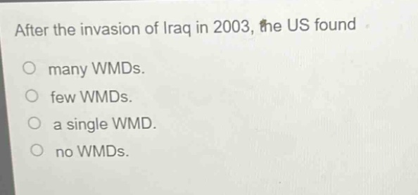 after the invasion of iraq in 2003, the us found\no many wmds.\no few wmds.\no a single wmd.\no no wmds.