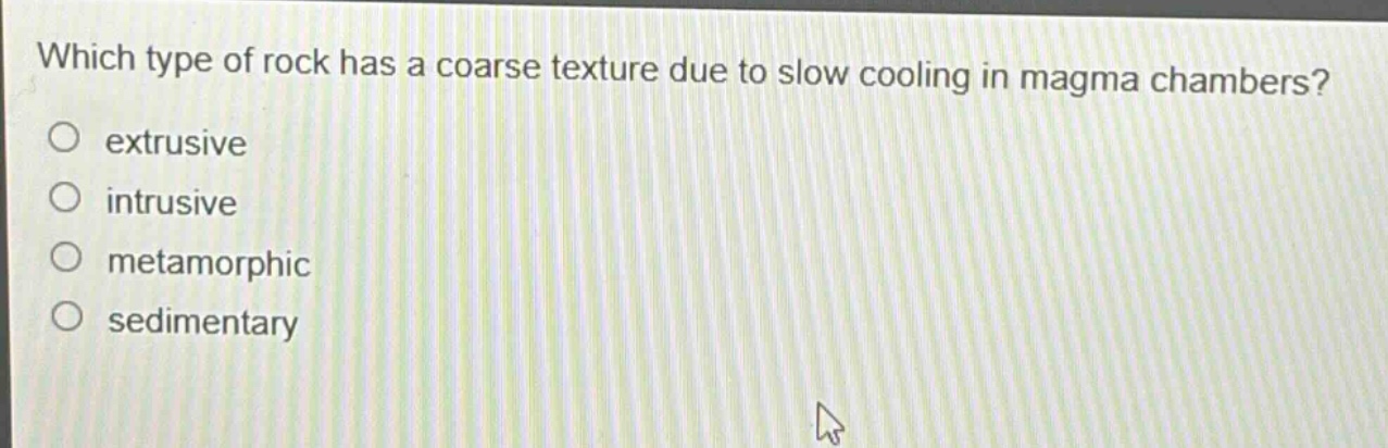 which type of rock has a coarse texture due to slow cooling in magma chambers?\no extrusive\no intrusive\no metamorphic\no sedimentary