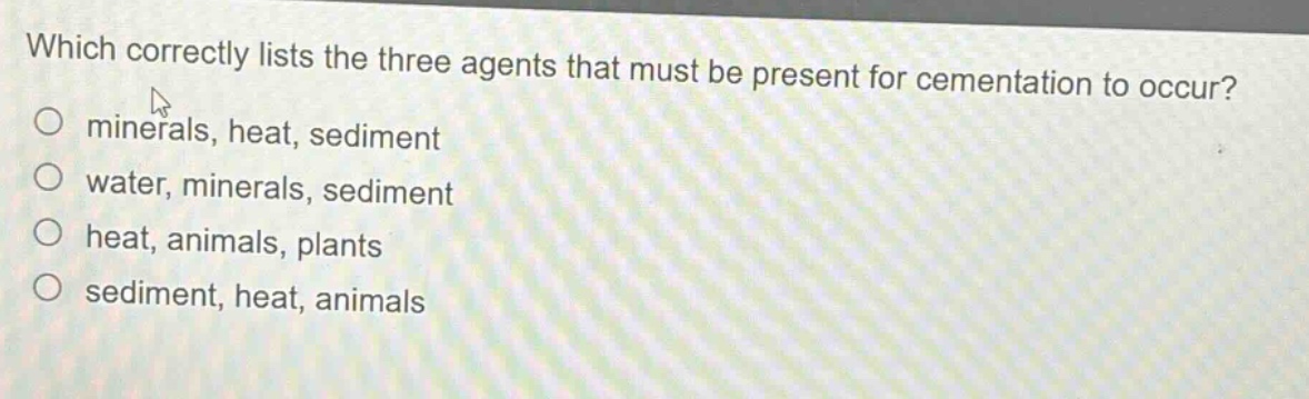 which correctly lists the three agents that must be present for cementation to occur? minerals, heat, sediment water, minerals, sediment heat, animals, plants sediment, heat, animals