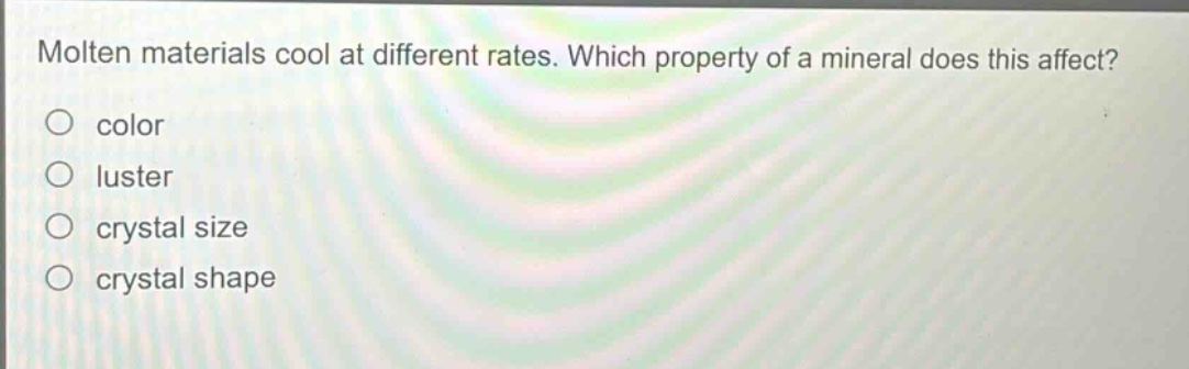 molten materials cool at different rates. which property of a mineral does this affect?\ncolor\nluster\ncrystal size\ncrystal shape