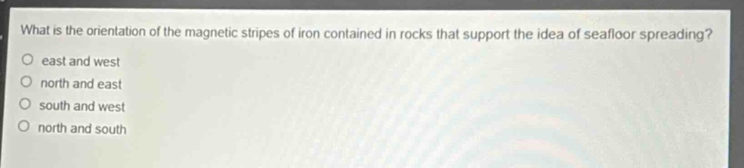 what is the orientation of the magnetic stripes of iron contained in rocks that support the idea of seafloor spreading?\n east and west\n north and east\n south and west\n north and south