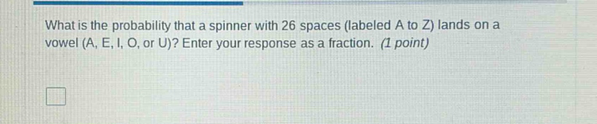 what is the probability that a spinner with 26 spaces (labeled a to z) lands on a vowel (a, e, i, o, or u)? enter your response as a fraction. (1 point)
