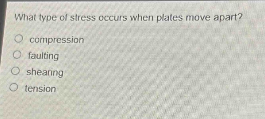 what type of stress occurs when plates move apart?\ncompression\nfaulting\nshearing\ntension
