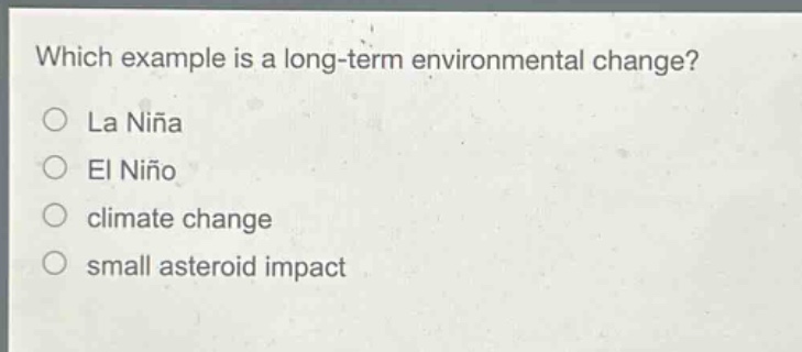which example is a long - term environmental change?\nla niña\nel niño\nclimate change\nsmall asteroid impact