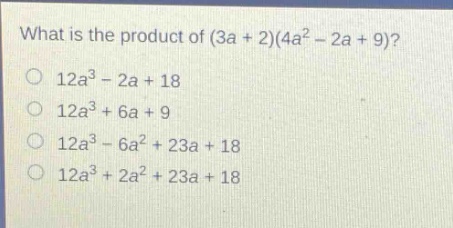 what is the product of (3a + 2)(4a² - 2a + 9)?\n12a³ - 2a + 18\n12a³ + 6a + 9\n12a³ - 6a² + 23a + 18\n12a³ + 2a² + 23a + 18