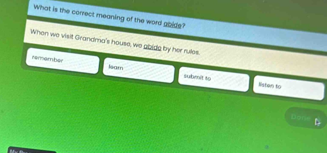 what is the correct meaning of the word abide? when we visit grandmas house, we abide by her rules. remember learn submit to listen to