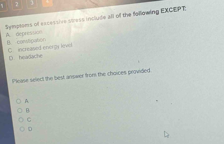 symptoms of excessive stress include all of the following except: a. depression b. constipation c. increased energy level d. headache please select the best answer from the choices provided. o a o b o c o d