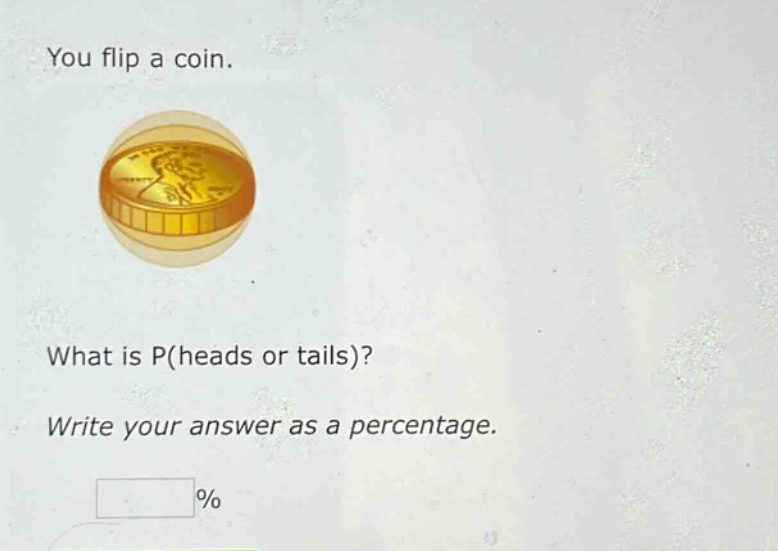 you flip a coin. what is p(heads or tails)? write your answer as a percentage. %