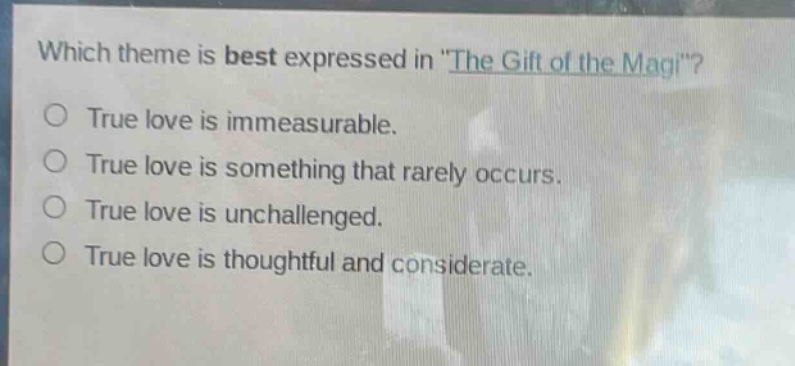 which theme is best expressed in \the gift of the magi\?\no true love is immeasurable.\no true love is something that rarely occurs.\no true love is unchallenged.\no true love is thoughtful and considerate.