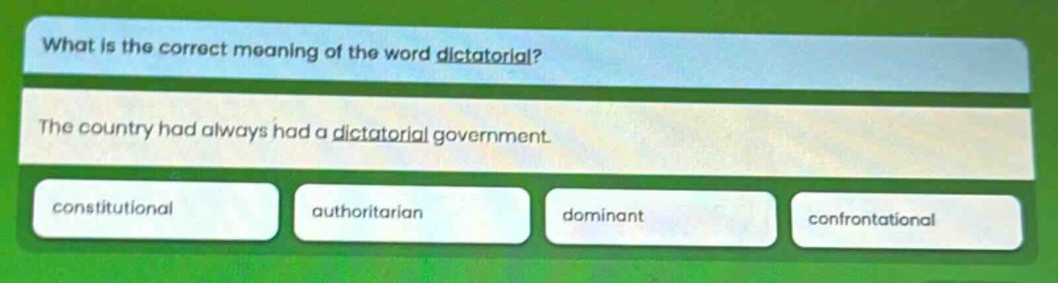 what is the correct meaning of the word dictatorial? the country had always had a dictatorial government. constitutional authoritarian dominant confrontational