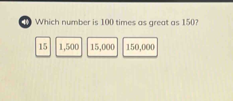 which number is 100 times as great as 150? 15 1,500 15,000 150,000