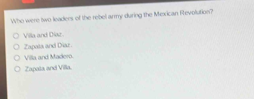 who were two leaders of the rebel army during the mexican revolution?\no villa and diaz.\no zapata and diaz.\no villa and madero.\no zapata and villa.
