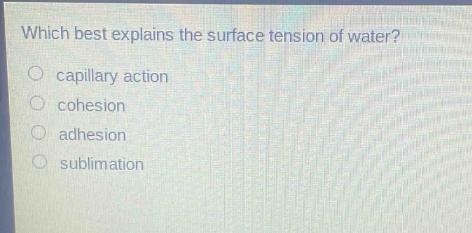 which best explains the surface tension of water? capillary action cohesion adhesion sublimation