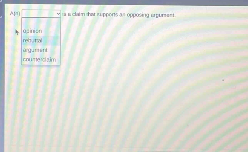 a(n) is a claim that supports an opposing argument. opinion rebuttal argument counterclaim