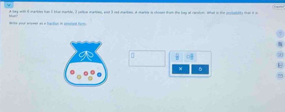 a bag with 6 marbles has 1 blue marble, 2 yellow marbles, and 3 red marbles. a marble is chosen from the bag at random. what is the probability that it is blue? write your answer as a fraction in simplest form.