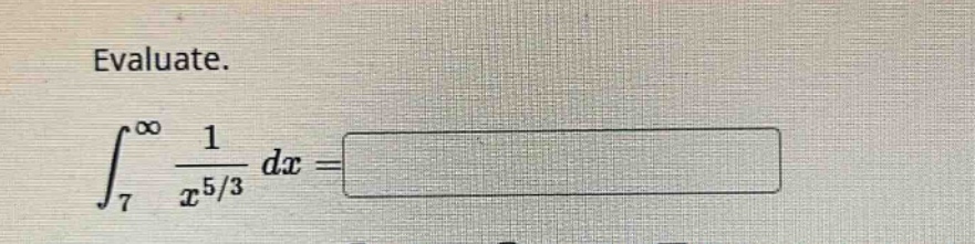 evaluate.\n∫₇^∞ 1/x^(5/3) dx =
