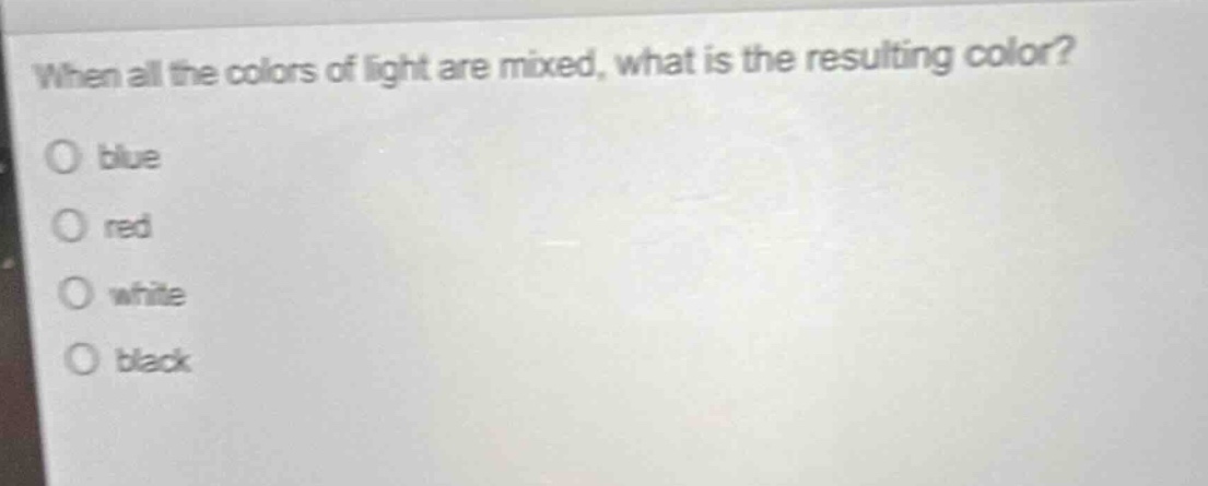 when all the colors of light are mixed, what is the resulting color? blue red white black