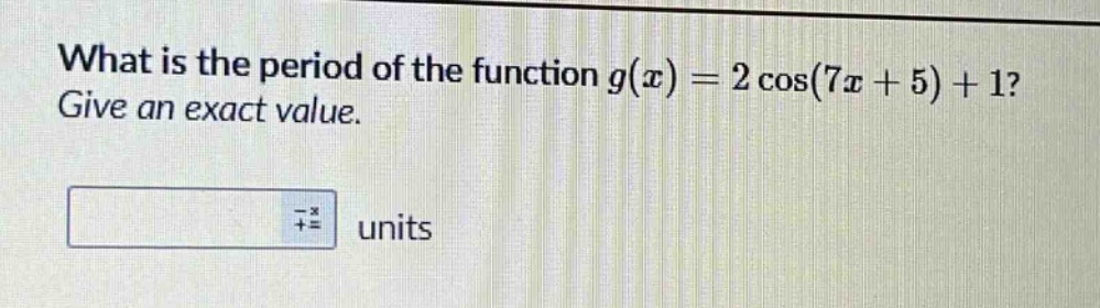 what is the period of the function g(x)=2 cos(7x + 5)+1? give an exact value. units