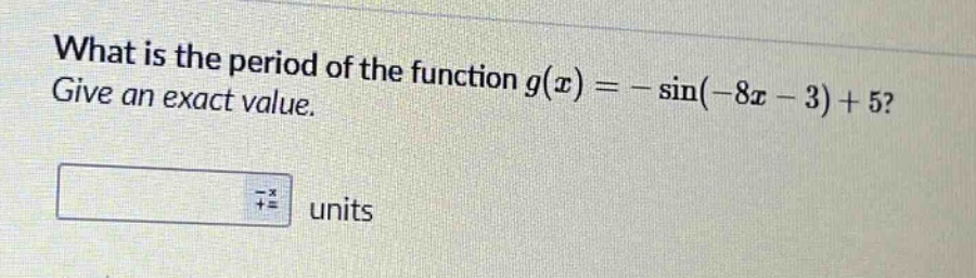 what is the period of the function g(x)= -sin(-8x - 3)+5? give an exact value.