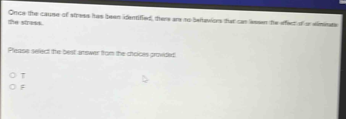 once the cause of stress has been identified, there are no behaviors that can lessen the effect of or eliminate the stress. please select the best answer from the choices provided. o t o f