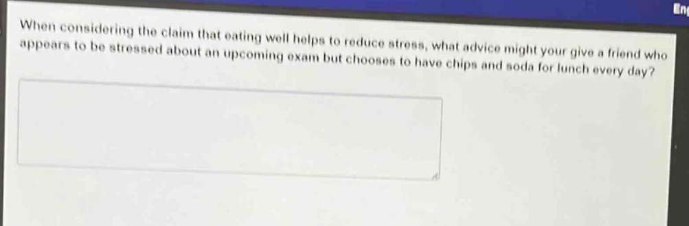 when considering the claim that eating well helps to reduce stress, what advice might your give a friend who appears to be stressed about an upcoming exam but chooses to have chips and soda for lunch every day?