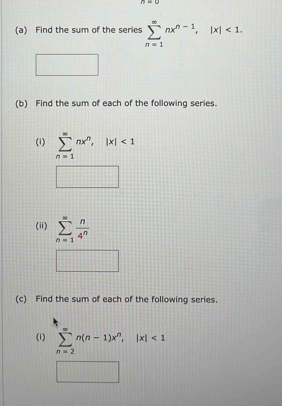 (a) find the sum of the series ∑(n = 1 to ∞) nx^(n - 1), |x| < 1. (b) find the sum of each of the following series. (i) ∑(n = 1 to ∞) nx^n, |x| < 1 (ii) ∑(n = 1 to ∞) n/4^n (c) find the sum of each of the following series. (i) ∑(n = 2 to ∞) n(n - 1)x^n, |x| < 1