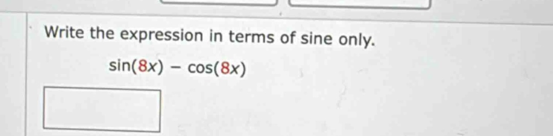 write the expression in terms of sine only. sin(8x) - cos(8x)