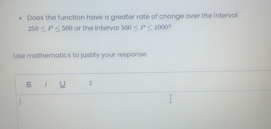 does the function have a greater rate of change over the interval 250 ≤ p ≤ 500 or the interval 500 ≤ p ≤ 1000? use mathematics to justify your response.