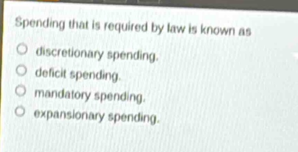 spending that is required by law is known as\no discretionary spending.\no deficit spending.\no mandatory spending.\no expansionary spending.