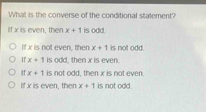 what is the converse of the conditional statement? if x is even, then x + 1 is odd. if x is not even, then x + 1 is not odd. if x + 1 is odd, then x is even. if x + 1 is not odd, then x is not even. if x is even, then x + 1 is not odd.