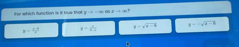 for which function is it true that y→−∞ as x→∞? y=(x - 6)/x y=x/(6 - x) y=√(x - 6) y=-√(x - 6)
