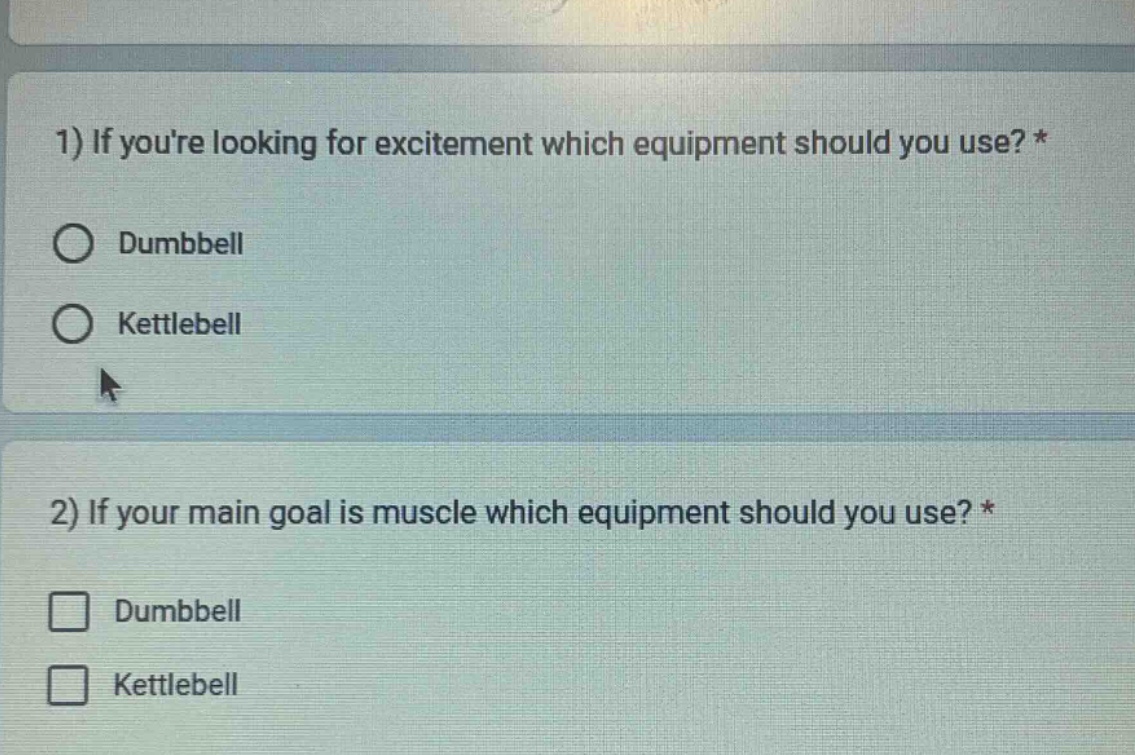 1) if youre looking for excitement which equipment should you use? *\ndumbbell\nkettlebell\n2) if your main goal is muscle which equipment should you use? *\ndumbbell\nkettlebell