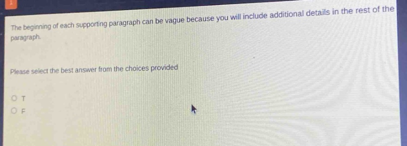 the beginning of each supporting paragraph can be vague because you will include additional details in the rest of the paragraph. please select the best answer from the choices provided o t o f