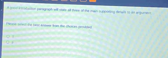 a good introduction paragraph will state all three of the main supporting details to an argument. please select the best answer from the choices provided. o t o f