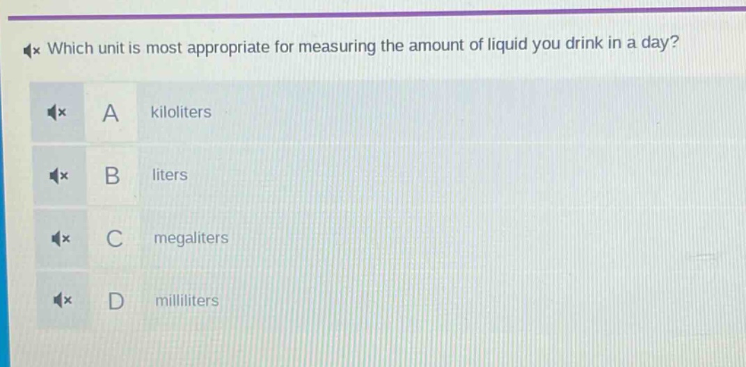 which unit is most appropriate for measuring the amount of liquid you drink in a day? a kiloliters b liters c megaliters d milliliters