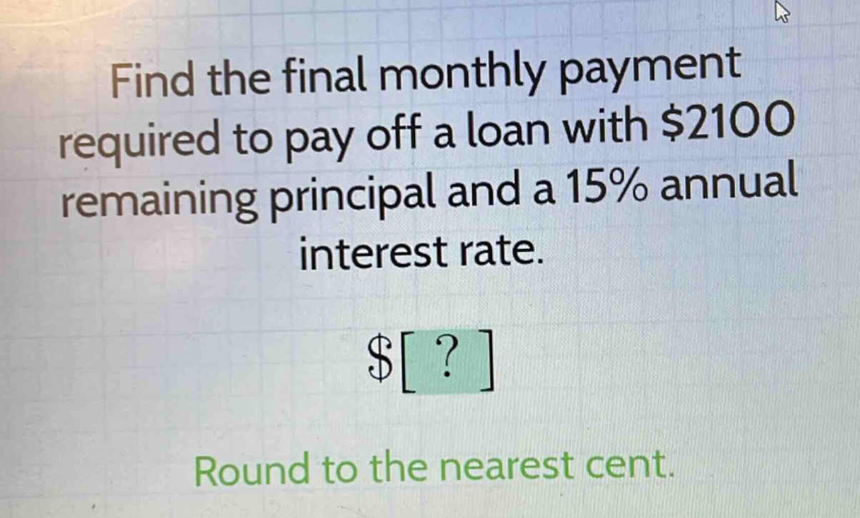 find the final monthly payment required to pay off a loan with $2100 remaining principal and a 15% annual interest rate. $? round to the nearest cent.