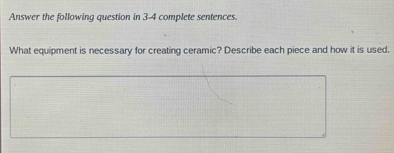 answer the following question in 3 - 4 complete sentences. what equipment is necessary for creating ceramic? describe each piece and how it is used.