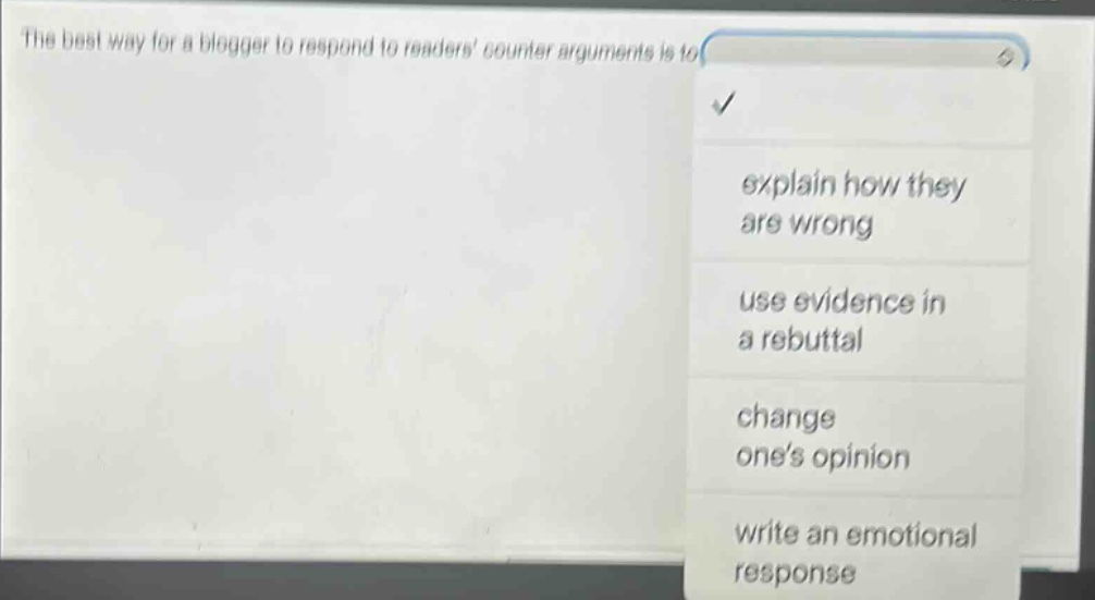 the best way for a blogger to respond to readers counter arguments is to explain how they are wrong use evidence in a rebuttal change ones opinion write an emotional response