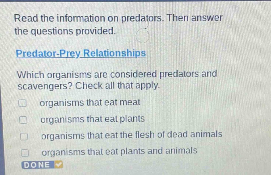 read the information on predators. then answer the questions provided. predator - prey relationships which organisms are considered predators and scavengers? check all that apply. organisms that eat meat organisms that eat plants organisms that eat the flesh of dead animals organisms that eat plants and animals done