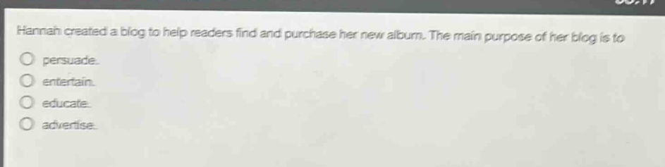 hannah created a blog to help readers find and purchase her new album. the main purpose of her blog is to persuade. entertain. educate. advertise.