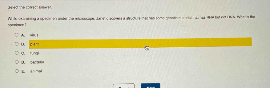 select the correct answer. while examining a specimen under the microscope, janet discovers a structure that has some genetic material that has rna but not dna. what is the specimen? a. virus b. plant c. fungi d. bacteria e. animal