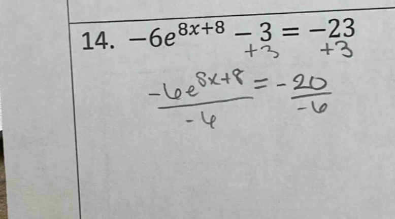 14. -6e^8x + 8 - 3 = -23 +3 +3 -6e^8x + 8 = -20 / -6 / -6