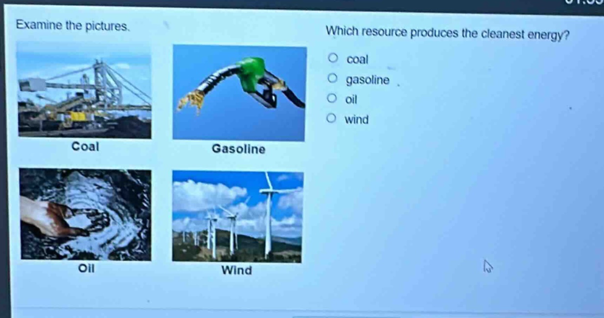 examine the pictures. which resource produces the cleanest energy? coal gasoline oil wind coal gasoline oil wind