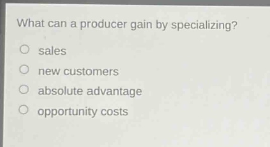 what can a producer gain by specializing?\no sales\no new customers\no absolute advantage\no opportunity costs